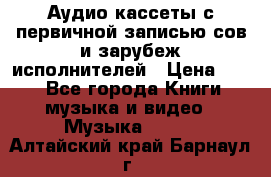 	 Аудио кассеты с первичной записью сов.и зарубеж исполнителей › Цена ­ 10 - Все города Книги, музыка и видео » Музыка, CD   . Алтайский край,Барнаул г.